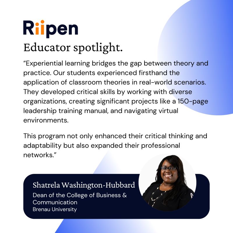 Riipen educator spotlight: Shatrela Washington-Hubbard (Brenau University) - "Experiential learning bridges the gap between theory and practice. Our students experienced firsthand the application of classroom theories in real-world scenarios. They developed critical skills by working with diverse organizations, creating significant projects like a 150 page leadership training manual, and navigating virtual environments. This program not only enhanced their critical thinking and adaptability but also expanded their professional networks."
